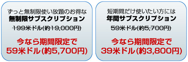 ずっと無制限使い放題のお得な無制限サブスクリプション 今なら期間限定で59米ドル 短期間だけ使いたい方には年間サブスクリプション 今なら期間限定で39米ドル