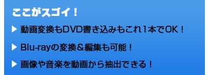 ここがスゴイ！ 動画変換もDVD書き込みもこれ1本でOK！ Blu-rayの変換＆編集も可能！ 画像や音楽を動画から抽出できる！