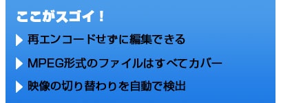 ここがスゴイ！ 再エンコードせずに編集できる ＭＰＥＧ形式のファイルはすべてカバー 映像の切り替わりを自動で検出
