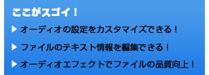 ここがスゴイ！ オーディオの設定をカスタマイズできる！ ファイルのテキスト情報を編集できる！ オーディオエフェクトでファイルの品質向上！