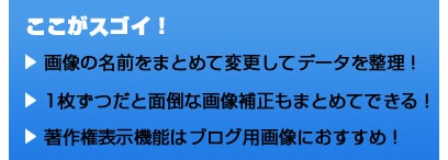 ここがスゴイ！ 画像の名前をまとめて変更してデータを整理！　1枚ずつだと面倒な画像補正もまとめてできる！　著作権表示機能はブログ用画像におすすめ！